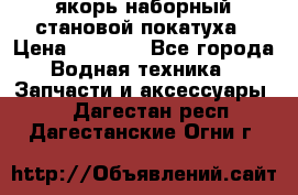 якорь наборный становой-покатуха › Цена ­ 1 500 - Все города Водная техника » Запчасти и аксессуары   . Дагестан респ.,Дагестанские Огни г.